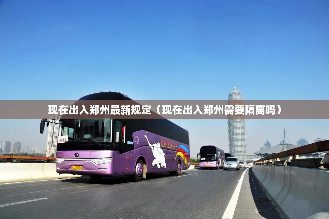 现在出入郑州最新规定(现在出入郑州需要隔离吗) 现在出入郑州最新规定(现在出入郑州需要隔离吗)