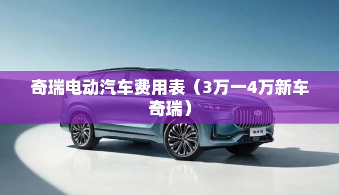 奇瑞电动汽车费用表（3万一4万新车奇瑞）