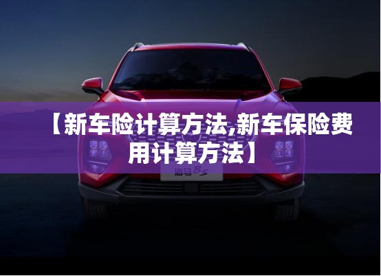 【新车险计算方法,新车保险费用计算方法】 【新车险计算方法,新车保险费用计算方法】