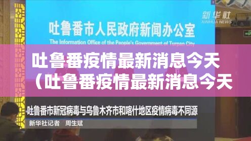 吐鲁番疫情最新消息今天(吐鲁番疫情最新消息今天封城了) 吐鲁番疫情最新消息今天(吐鲁番疫情最新消息今天封城了)
