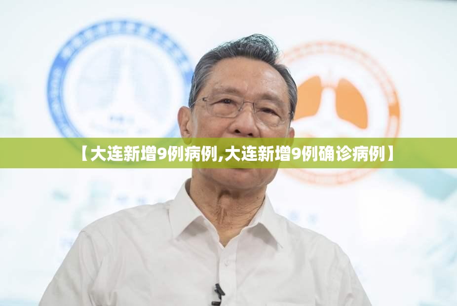 【大连新增9例病例,大连新增9例确诊病例】 【大连新增9例病例,大连新增9例确诊病例】