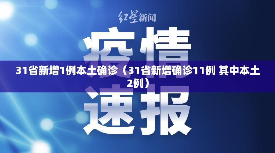 31省新增1例本土确诊(31省新增确诊11例 其中本土2例) 31省新增1例本土确诊(31省新增确诊11例 其中本土2例)