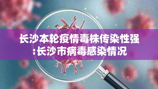 长沙本轮疫情毒株传染性强:长沙市病毒感染情况