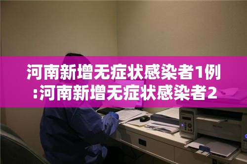 河南新增无症状感染者1例:河南新增无症状感染者2例