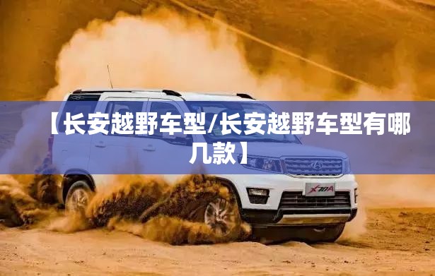 【长安越野车型/长安越野车型有哪几款】