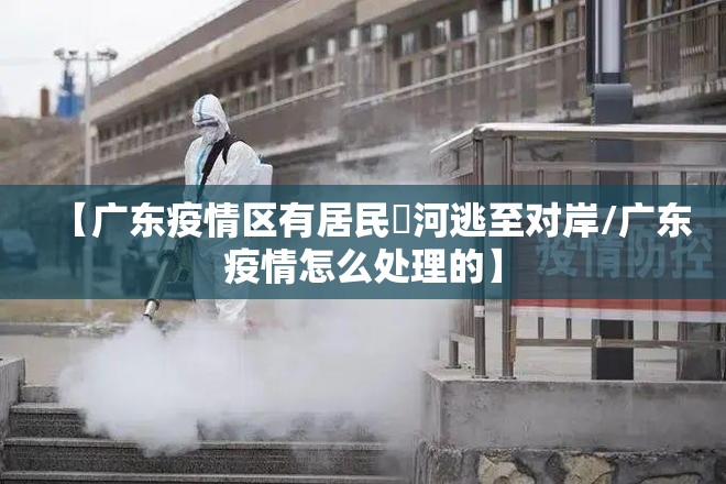 【广东疫情区有居民蹚河逃至对岸/广东疫情怎么处理的】