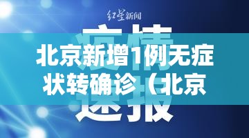北京新增1例无症状转确诊（北京确诊一例无症状感染者）