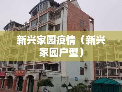 新兴家园疫情(新兴家园户型) 新兴家园疫情(新兴家园户型)