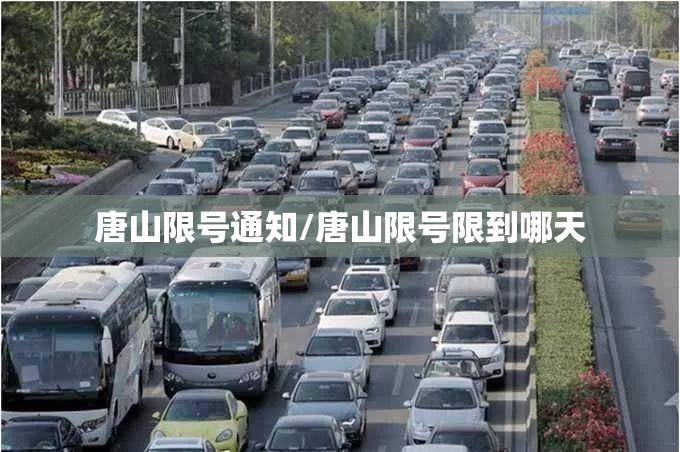 唐山限号通知/唐山限号限到哪天 唐山限号通知/唐山限号限到哪天