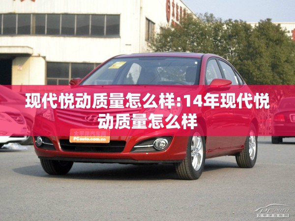 现代悦动质量怎么样:14年现代悦动质量怎么样
