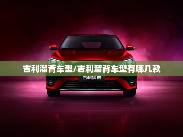 吉利溜背车型/吉利溜背车型有哪几款