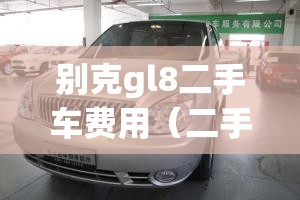 别克gl8二手车费用（二手gl8别克商务车费用）