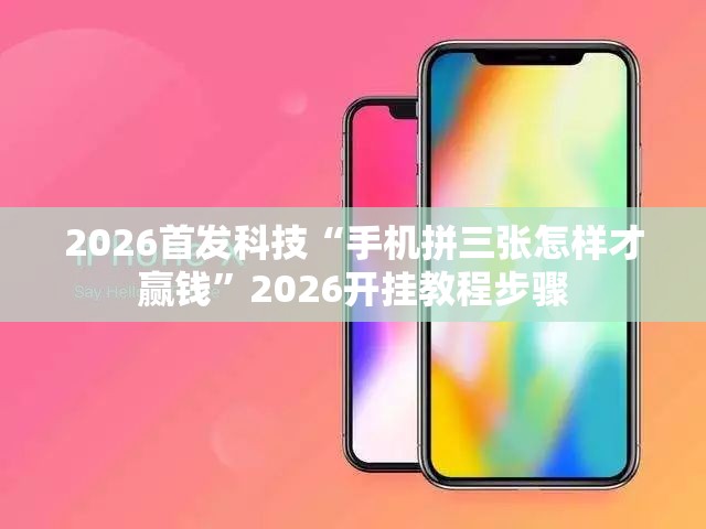 2026首发科技“手机拼三张怎样才赢钱”2026开挂教程步骤