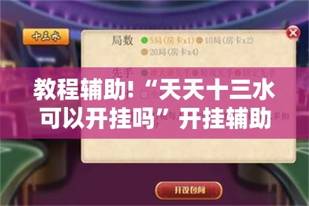 教程辅助!“天天十三水可以开挂吗”开挂辅助脚本+详细开挂安装教程