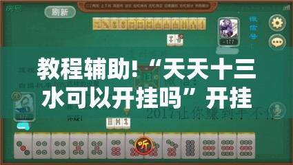 教程辅助!“天天十三水可以开挂吗”开挂辅助脚本+详细开挂安装教程