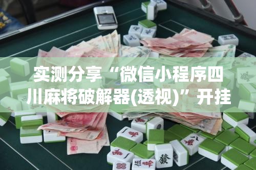 实测分享“微信小程序四川麻将破解器(透视)”开挂辅助脚本+详细开挂安装教程