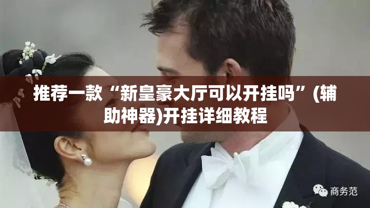 推荐一款“新皇豪大厅可以开挂吗”(辅助神器)开挂详细教程