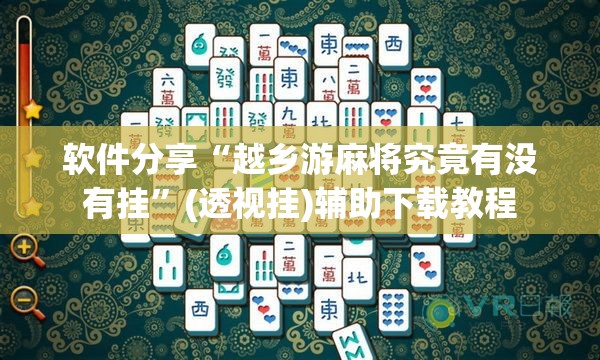 软件分享“越乡游麻将究竟有没有挂	”(透视挂)辅助下载教程