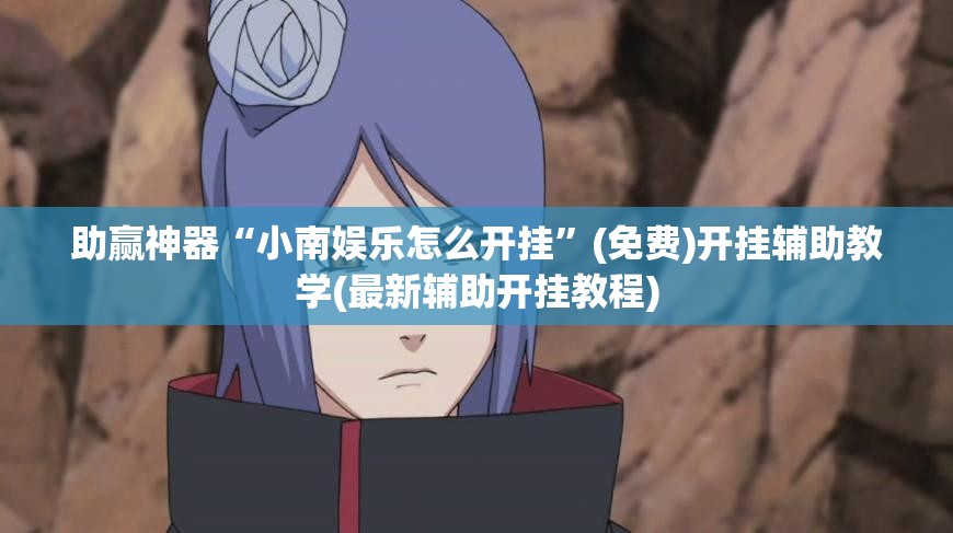 助赢神器“小南娱乐怎么开挂”(免费)开挂辅助教学(最新辅助开挂教程)