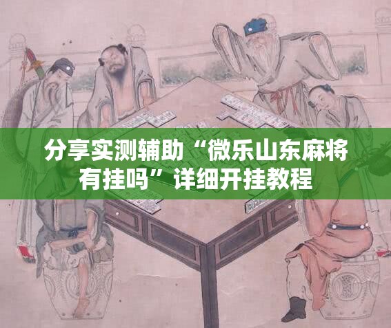 分享实测辅助“微乐山东麻将有挂吗	”详细开挂教程
