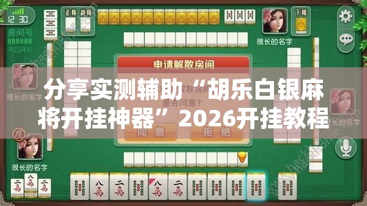 分享实测辅助“胡乐白银麻将开挂神器	”2026开挂教程步骤