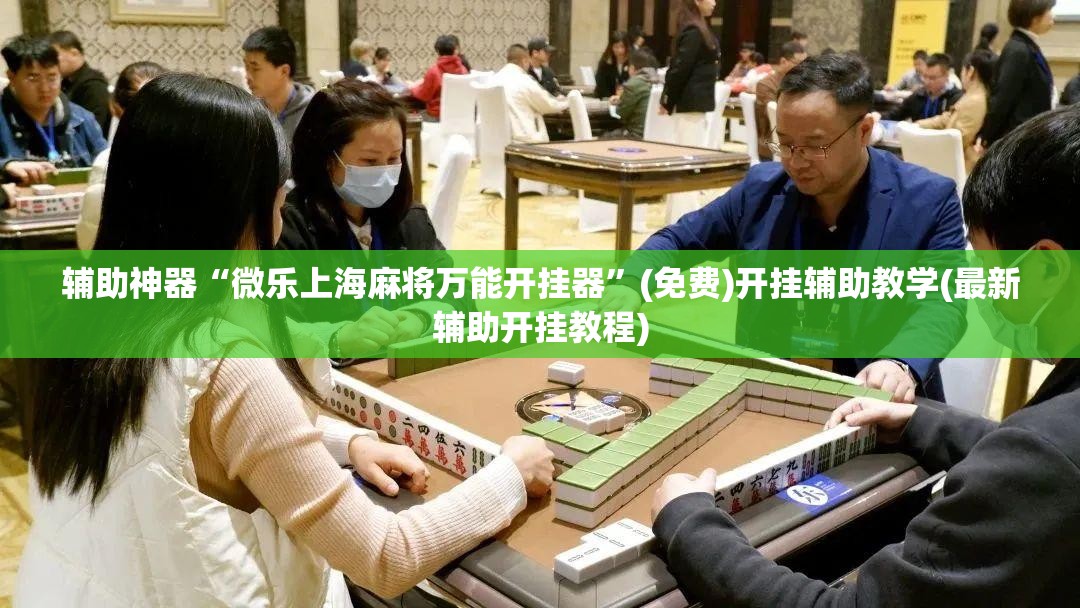 辅助神器“微乐上海麻将万能开挂器”(免费)开挂辅助教学(最新辅助开挂教程)
