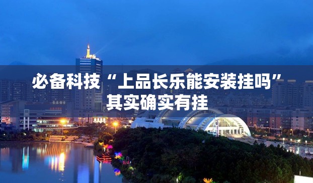 必备科技“上品长乐能安装挂吗	”其实确实有挂