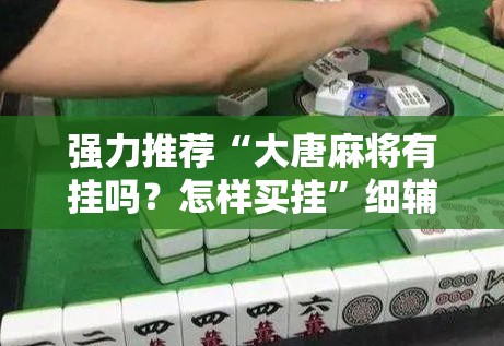 强力推荐“大唐麻将有挂吗？怎样买挂”细辅助教程分享
