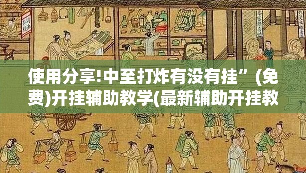 使用分享!中至打炸有没有挂”(免费)开挂辅助教学(最新辅助开挂教程)