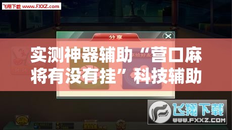 实测神器辅助“营口麻将有没有挂”科技辅助神器手机版