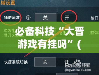 必备科技“大晋游戏有挂吗”(免费)开挂辅助教学(最新辅助开挂教程)