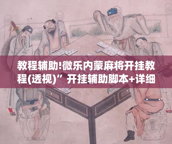 教程辅助!微乐内蒙麻将开挂教程(透视)”开挂辅助脚本+详细开挂安装教程