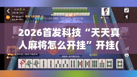 2026首发科技“天天真人麻将怎么开挂”开挂(透视)辅助神器