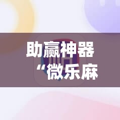 助赢神器“微乐麻将开挂app下载安装”2026开挂教程步骤