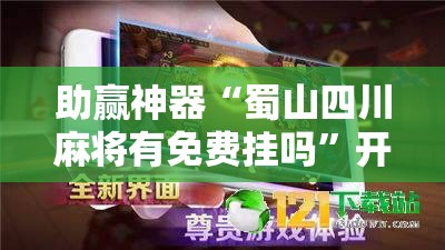 助赢神器“蜀山四川麻将有免费挂吗	”开挂辅助脚本+详细开挂安装教程