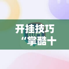 开挂技巧“掌酷十三张免费开挂神器下载安装	”原来可以开挂