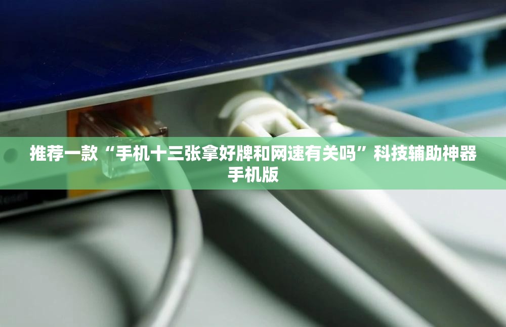 推荐一款“手机十三张拿好牌和网速有关吗	”科技辅助神器手机版
