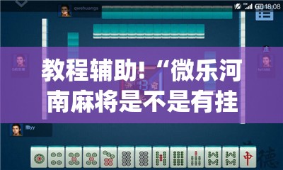 教程辅助!“微乐河南麻将是不是有挂”(透视挂)辅助下载教程