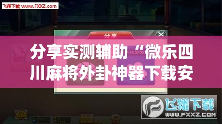 分享实测辅助“微乐四川麻将外卦神器下载安装ios”(辅助神器)开挂详细教程