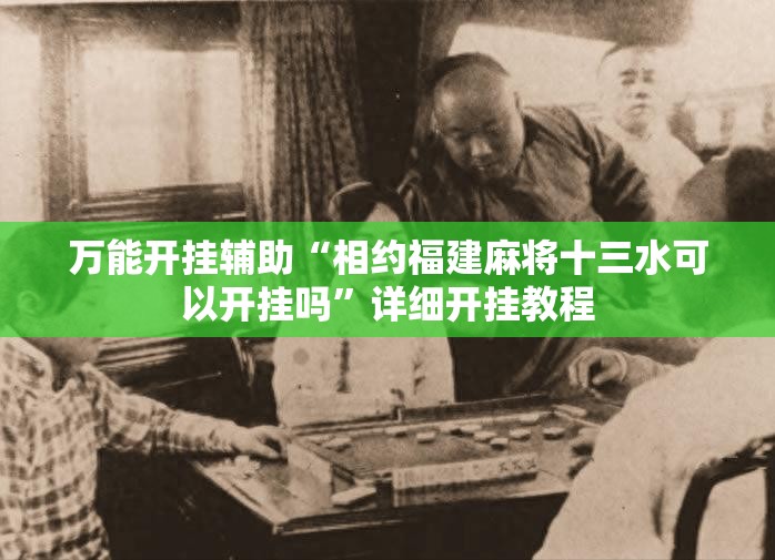 万能开挂辅助“相约福建麻将十三水可以开挂吗”详细开挂教程