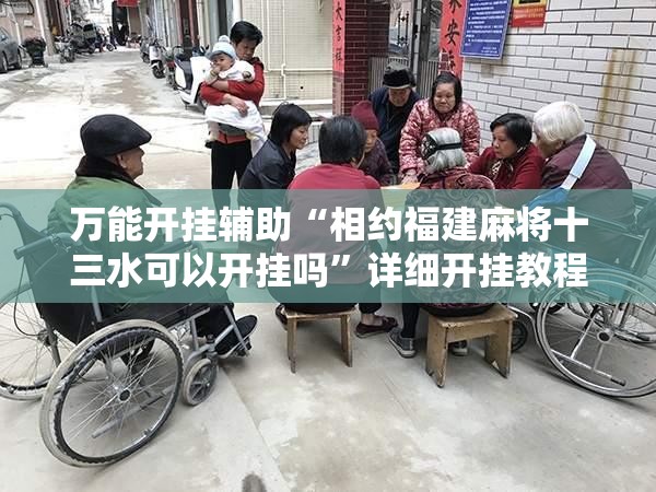万能开挂辅助“相约福建麻将十三水可以开挂吗”详细开挂教程