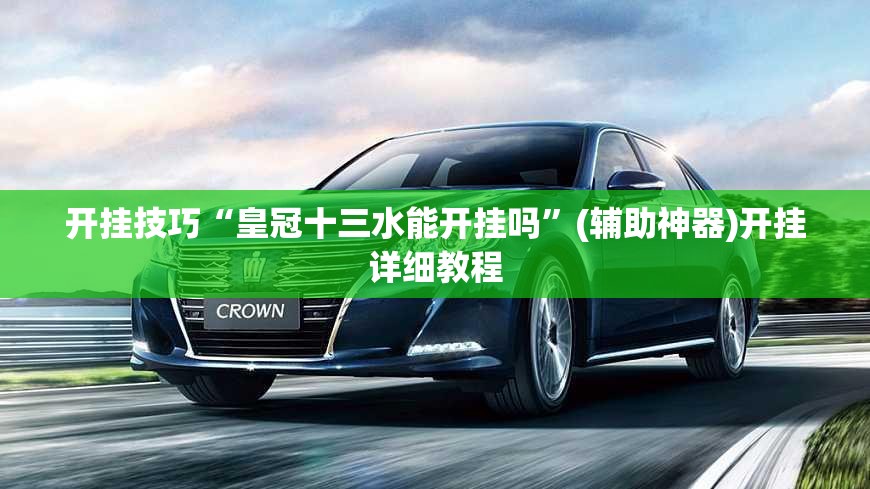 开挂技巧“皇冠十三水能开挂吗”(辅助神器)开挂详细教程