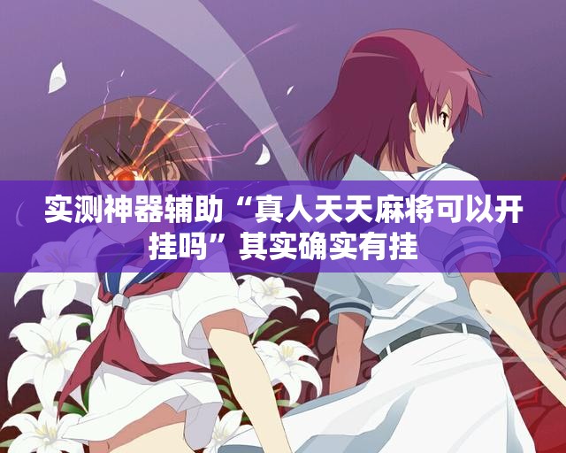 实测神器辅助“真人天天麻将可以开挂吗	”其实确实有挂
