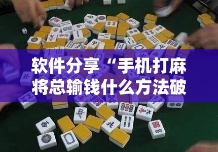 软件分享“手机打麻将总输钱什么方法破解”其实确实有挂