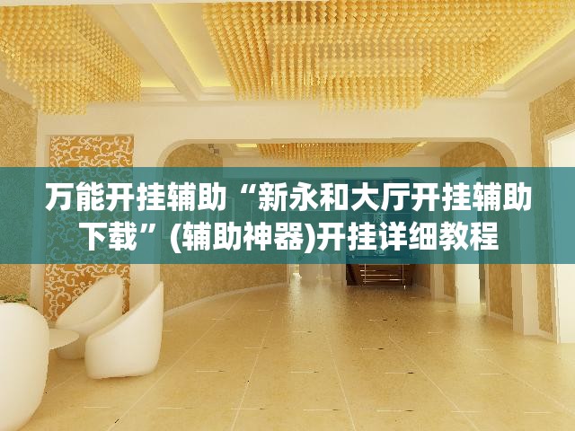 万能开挂辅助“新永和大厅开挂辅助下载	”(辅助神器)开挂详细教程