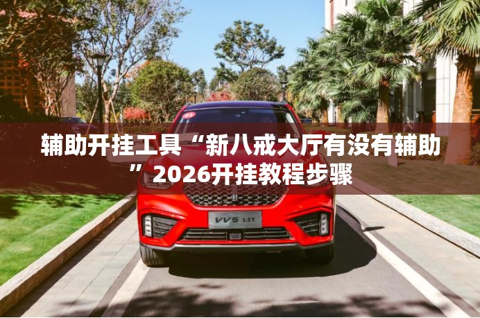 辅助开挂工具“新八戒大厅有没有辅助	”2026开挂教程步骤