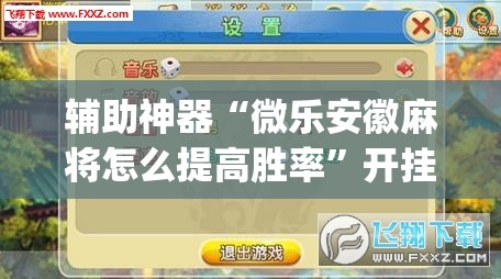 辅助神器“微乐安徽麻将怎么提高胜率”开挂(透视)辅助教程