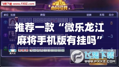 推荐一款“微乐龙江麻将手机版有挂吗”开挂(透视)辅助神器
