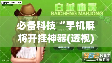 必备科技“手机麻将开挂神器(透视)”开挂辅助脚本+详细开挂安装教程