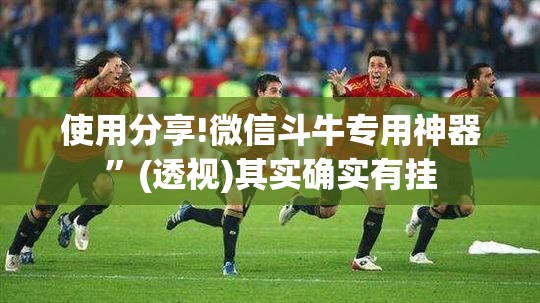 使用分享!微信斗牛专用神器”(透视)其实确实有挂